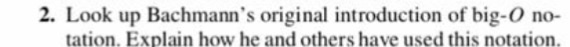 2. Look up Bachmanns original introduction of big-O no- tation, Explain how he and others have used this notation