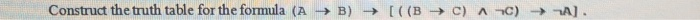 Construct the truth table for the formula (A→ B) → [ ((B → С) ^-c) →-a].