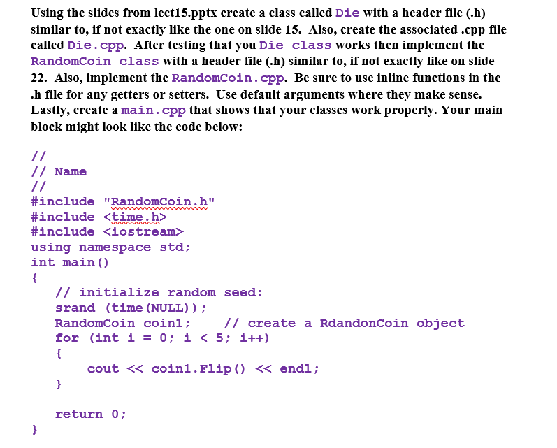 Using the slides from lect15.pptx create a class called Die with a header file (.h) similar to, if not exactly like the one o