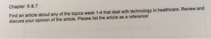 Chapter 6 &7 Find an article about any of the topics week 1-4 that deal with technology in healthcare. Review and discuss you