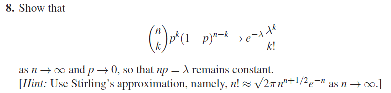 8. Show that as n → oo and p → 0, so that np = λ remains constant. Hint: Use Stirlings approximation, namely, n! /2π nnti/e-n as n → oo.1