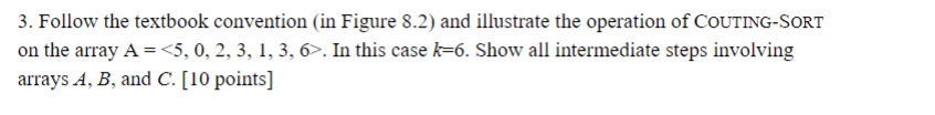 3. Follow the textbook convention (in Figure 8.2) and illustrate the operation of CoUTING-SOrT on the array A <5, 0, 2, 3, 1,