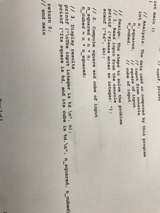 acanf, prine int main ) int n, e data used or computed by this progranm // input from console n s n cubed; square of input // cube of input quared, // Design: The steps to solve the problem /1. Read input from the console printf (Please enter an integer: scanf (%d, &n); // 2. Compute square and cube of input n squaredn *n; n cubed-nn squared /1 3. Display results printf ( The input integer is %d, , n) ; printf (Its square is %d, and its cube is %d, , n-squared, n cubed) return 0 // 

<div class=