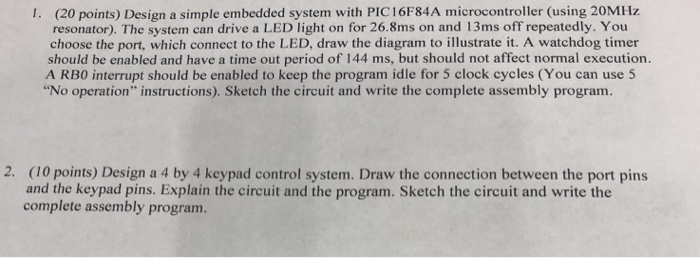 (20 points) Design a simple embedded system with PIC16F84A microcontroller (using 20MHz resonator). The system can drive a LE