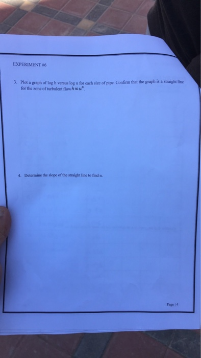 EXPERIMENT 6 3. Plot a graph of log h versus log u for each size of pipe. Confirm that the graph is a straight li for the zon