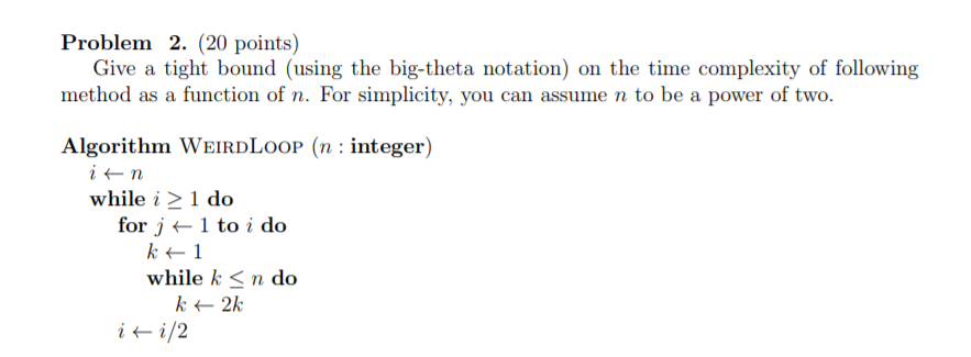 Problem 2. (20 points) Give a tight bound (using the big-theta notation) on the time complexity of following method as a func