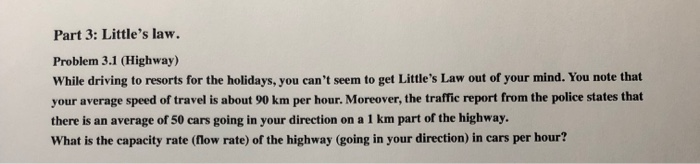 Part 3: Littles law. Problem 3.1 (Highway) While driving to resorts for the holidays, you cant seem to get Littles Law out