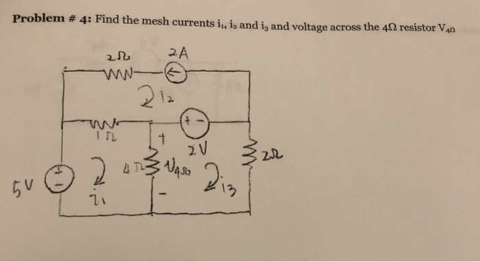 Problem # 4: Find the mesh currents i, 12 and 13 and voltage across the 4 resistor V40 21 2 1 m@2.. 1う