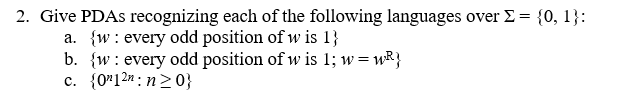 2. Give PDAs recognizing each of the following languages over Σ-{0, } a. {w : b. w : every odd position of w is 1 every odd position of w is 1; w MR R