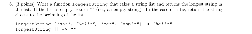 6. (3 points) Write a function longest String that takes a string list and returns the longest string in the list. If the lst