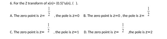 6. For the Z transform of xin)- (0.5yu(n). A. The zero point is zthe pole is Z 0 B. The zero point is Z-0, the pole is z C. T