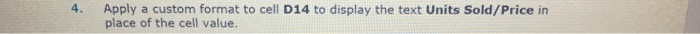 4. Apply a custom format to cell D14 to display the text Units Sold/Price in place of the cell value