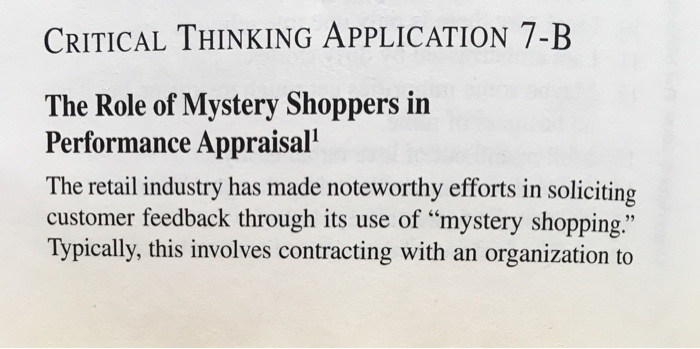 CRITICAL THINKING APPLICATION 7-B The Role of Mystery Shoppers in Performance Appraisal The retail industry has made noteworthy efforts in soliciting customer feedback through its use of mystery shopping. Typically, this involves contracting with an organization to