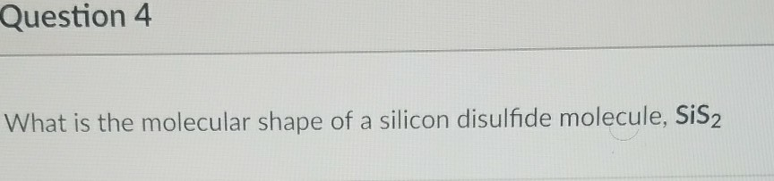 Solved Question 4 What Is The Molecular Shape Of A Silico Chegg Com