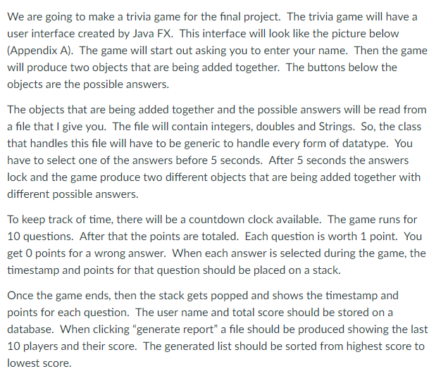 We are going to make a trivia game for the final project. The trivia game will have a user interface created by Java FX. This