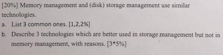 [2006] Memory management and (disk) storage management use similar technologies. a. List 3 common ones. [1,2,2%) b. Describe