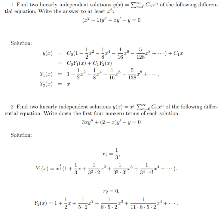 1. Find two linearly independent solutions y(x)-Σ000 Cnan of the following differen- tial equation. Write the answer to at least 6 Solution 128 2. Find two linearly independent solutions y(x) xLx0Cnr of the following differ ential equation. Write down the first four nonzero terms of each solution Solution: 34) ½(z) = 1+2z + 5.22+8-5-2 3 + 11:8-5-2
