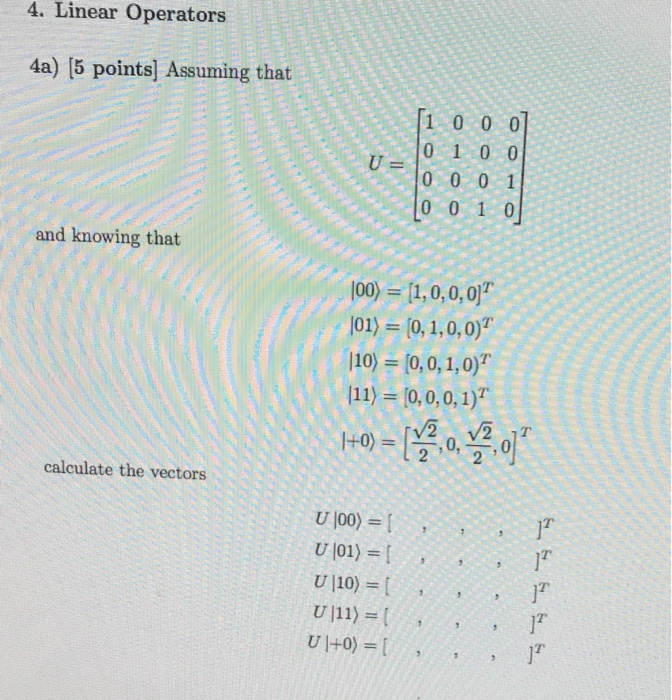 4. Linear Operators 4a) [5 pointsl Assuming that 1 0 0 0 0 1 0 0 0 00 1 0 01 0 and knowing that 100) = [1, 0, 0, 0]T 01)-(0,1