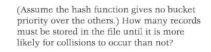 (Assume the hash function gives no bucket priority over the others.) How many records must be stored in the file until it is