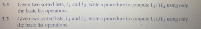 Given two sorted lists, L1 and L2, write a procedure to compute Li nL2 using only the basic list operations. 3.4 l, and Io, write a procedure to compute Given two sorted lists, the basic list operations. 3.5 Lj UL2 using only