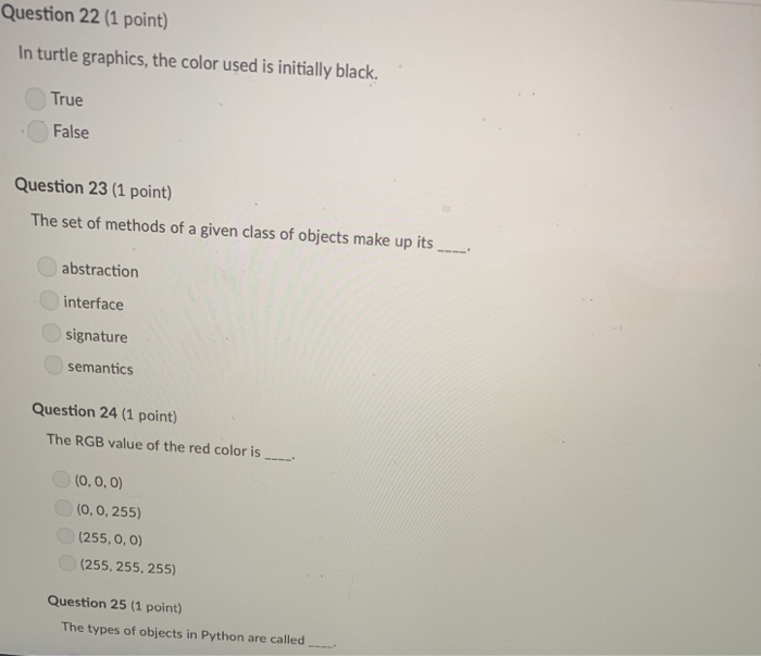 Question 22 (1 point) In turtle graphics, the color used is initially black True False Question 23 (1 point) The set of metho