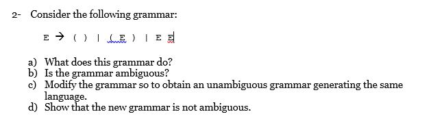 Consider the following grammar: 2- a) What does this grammar do? b) Is the grammar ambiguous? c) Modify the grammar so to obt
