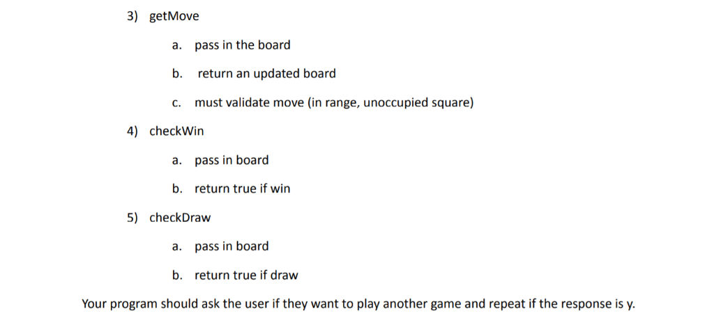 3) getMove pass in the board return an updated board must validate move (in range, unoccupied square) a. b. c. 4) checkWin pa