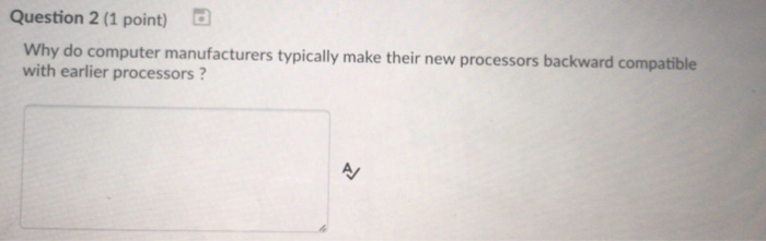 Question 2 (1 point) Why do computer manufacturers typically make their new processors backward compatible with earlier proce
