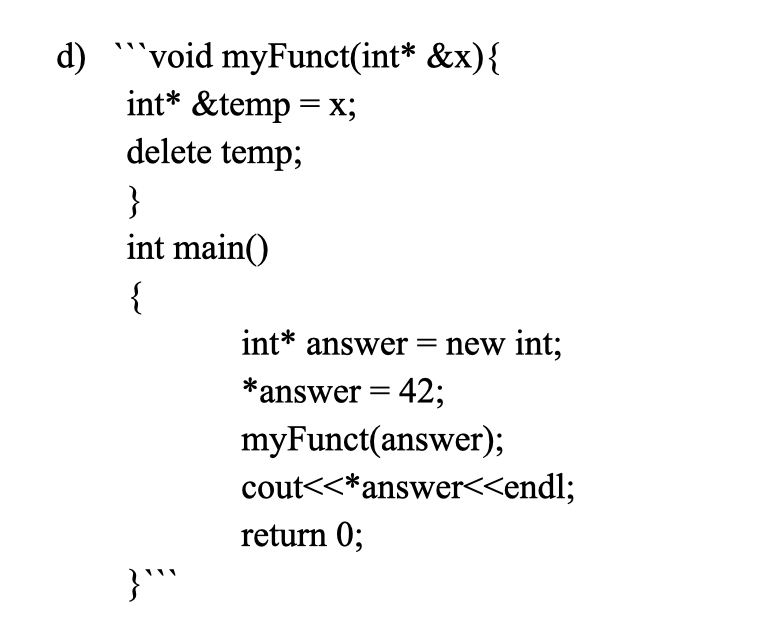 d) void myFunct(int* &x)t int* &temp-x; delete temp; int main(0) int* answer- new int; *answer- 42 myFunct(answer); cout<<*