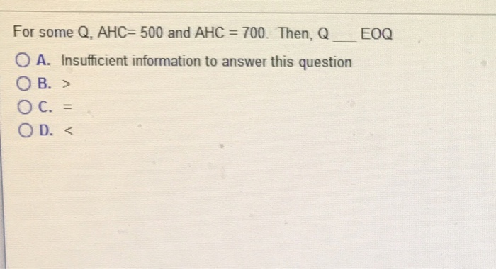For some Q, AHC-500 and AHC-700. Then, Q--EOQ 0 A. Insufficient information to answer this question
