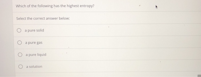 Solved Which Of The Following Has The Highest Entropy? | Chegg.com Solved Which Of The Following Has The Highest Entropy? | Chegg.com