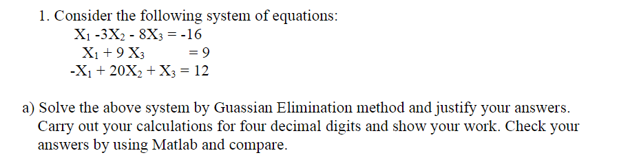 1. Consider the following system of equations: X1-3X2-8X3 -16 X 20X2 X3 12 a) Solve the above system by Guassian Elimination