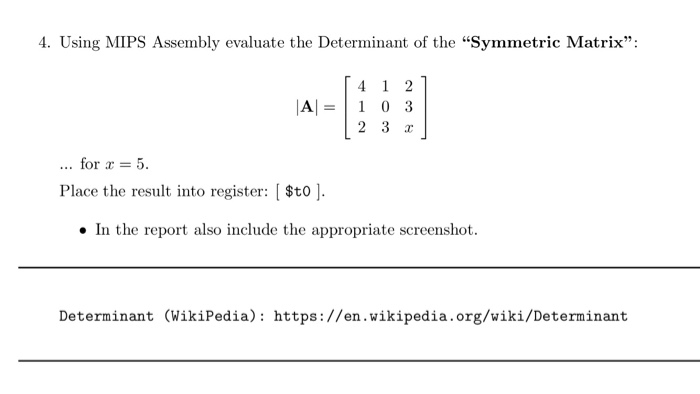 4. Using MIPS Assembly evaluate the Determinant of the Symmetric Matrix: AI=| 1 0 3 2 3 r for x = Place the result into register: [ $to] 5. In the report also include the appropriate screenshot. Determinant (WikiPedia): https://en.wikipedia.org/wiki/Determinant