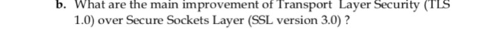 b. What are the main improvement of Transport Layer Security (TLS 1.0) over Secure Sockets Layer (SSL version 3.0)?