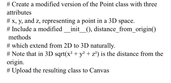 # Create a modified version of the Point class with three attributes # x, y, and z, representing a point in a 3D space. # Inc