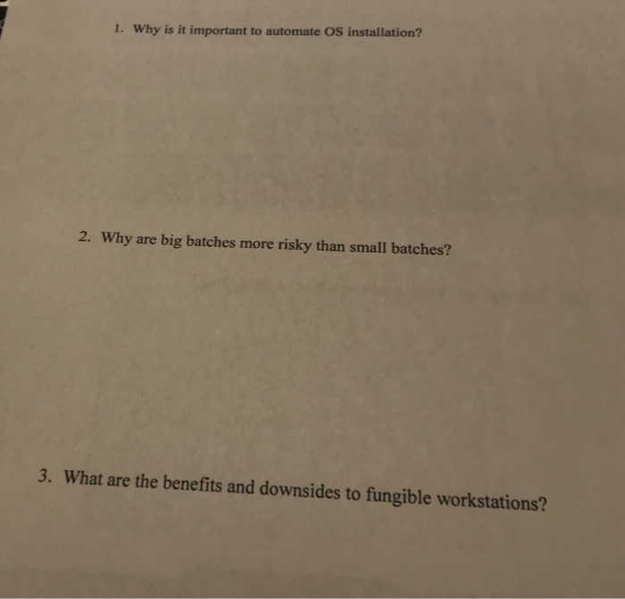 1. Why is it important to automate OS installation? 2. Why are big batches more risky than small batches? 3. What are the ben