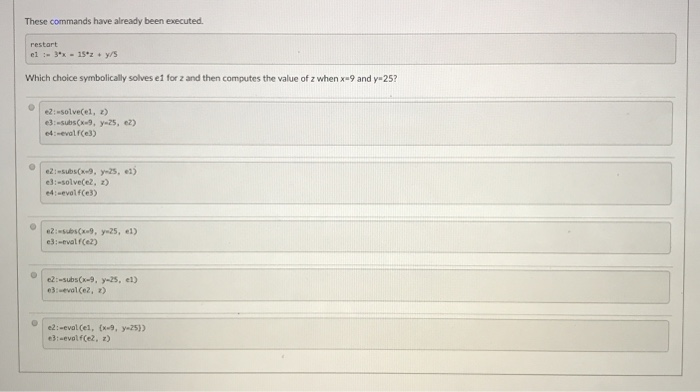 These commands have already been executed. restort Which choice symbolically solves e1 for z and then computes the value of z