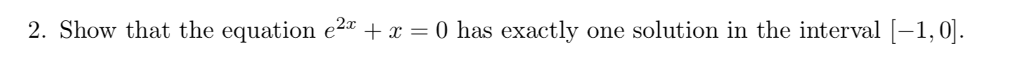 2. Show that the equation є2x + x = 0 has exactly one solution in the interval H,