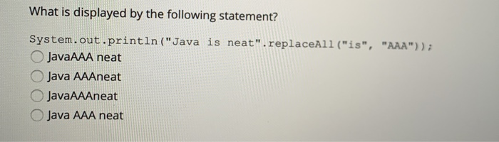 What is displayed by the following statement? System.out.println (Java is neat. replaceAll (is,AAA O JavaAAA neat O Jav