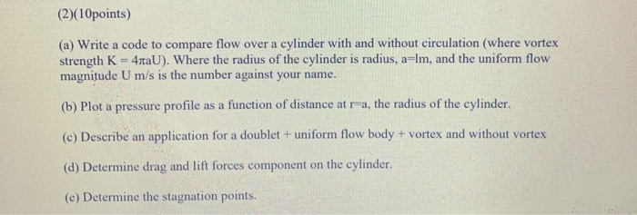 (2)(10points) (a) Write a code to compare flow over a cylinder with and without circulation (where vortex strength K-4παυ). w