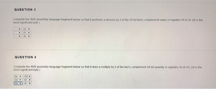 QUESTION 3 Complete the AVR assembly language tragment below so that it performs a division by 2 of the 24.bit twos compleme