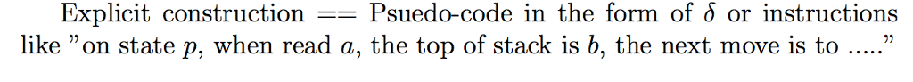 Explicit constructionPsuedo-code in the form of 6 or instructions like on state p, when read a, the top of stack is b, the next move is to .....