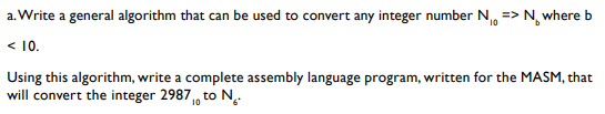 a.Write a general algorithm that can be used to convert any integer number Nwhere b < 10 Using this algorithm, write a comple