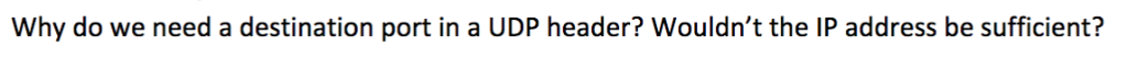 Why do we need a destination port in a UDP header? Wouldnt the IP address be sufficient?