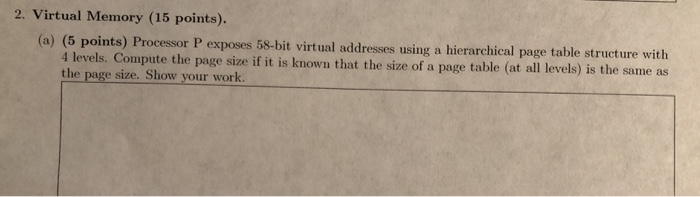2. Virtual Memory (15 points). (a) (5 points) Processor P exposes 58-bit virtual addresses using a hierarchical page table st