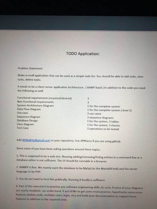 TODO Application: Problem Statement Make a small application that can be used as a simple todo list. You should be able to add tasks, view tasks, delete tasks. It needs to be a client server application Architecture. ( XAMP Stack) In addition to the code you need the following as well Functional requirements (required/desired) Non-functional requirements System Architecture Diagram Data Flow Diagram Use case Sequence Diagram Database Design Class diagram Test Case 1 for the complete system 1 for the 

<div class=