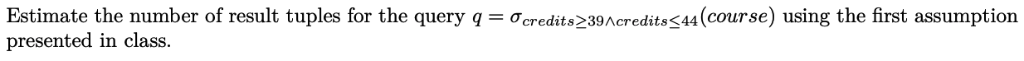 Estimate the number of result tuples for the query q-σ redits239/ credits 44 (course) using the first assumption presented in