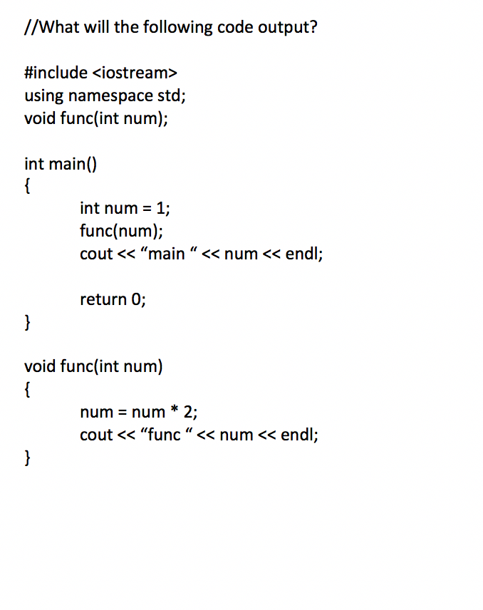 //What will the following code output? #include <iostream> using namespace std; void func(int num); int main() int num = 1; f