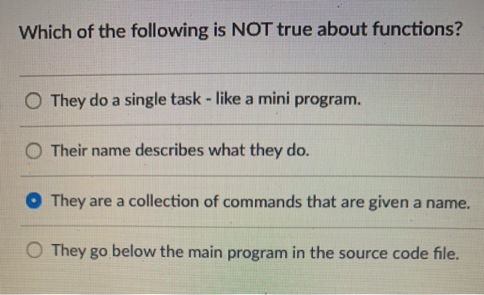 Which of the following is NOT true about functions? O They do a single task-like a mini program. O Their name describes what