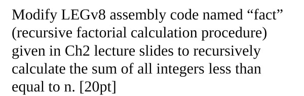 Modify LEGv8 assembly code named fact (recursive factorial calculation procedure) given in Ch2 lecture slides to recursivel